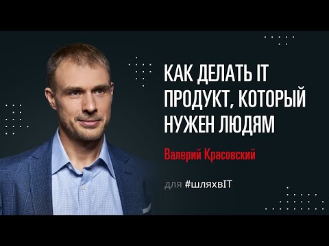 , title : 'Как делать ИТ-продукт, который нужен людям – Валерий Красовский для #шляхвІТ'