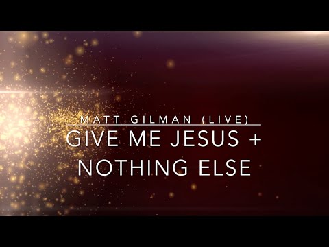 Give Me Jesus + Nothing Else | Matt Gilman (Live Worship) | Lyric Video
