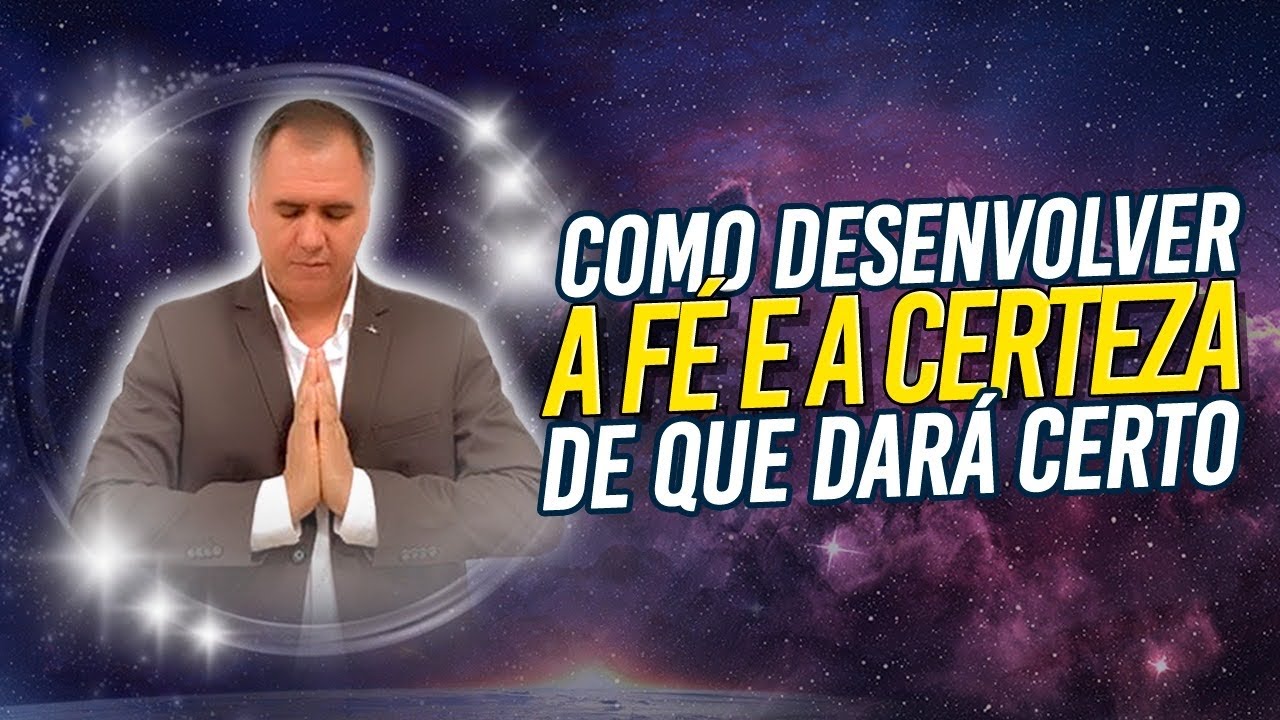 Como Desenvolver a Fé e a CERTEZA Que Tudo Dará Certo