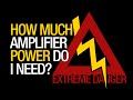 How much amplifier power do I need? Use the ...