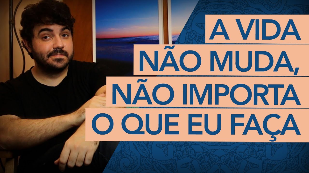 JÁ TENTEI DE TUDO E A VIDA NÃO MUDA. O QUE FAZER?