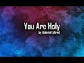 You Are Holy Gabriel Allred With Lyrics