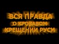 ВСЯ ПРАВДА О КРОВАВОМ КРЕЩЕНИИ РУСИ 