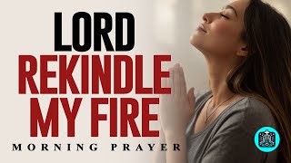 LORD GOD, Rekindle Your Fire In My Bones And Give Me Heavenly Vision | Powerful Morning Prayer