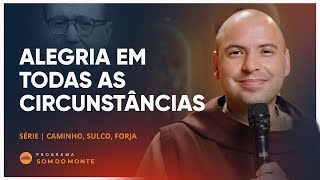 Alegria em todas as circunstâncias | Caminho, Sulco e Forja | #40