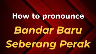 How to pronounce Bandar Baru Seberang Perak