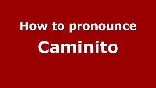 How to pronounce Caminito