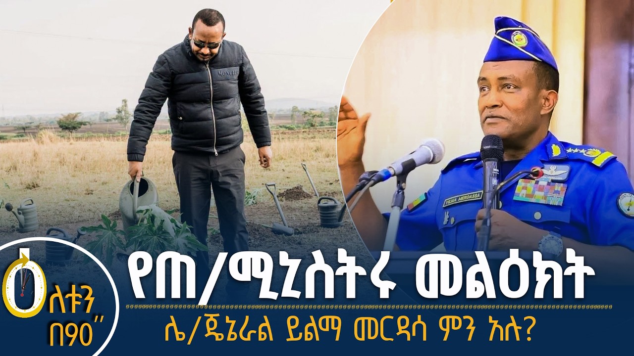 👉 የጠቅላይ ሚኒስትሩ መልዕክት  👉 ሌተናል ጄኔራል ይልማ መርዳሳ ምን አሉ?