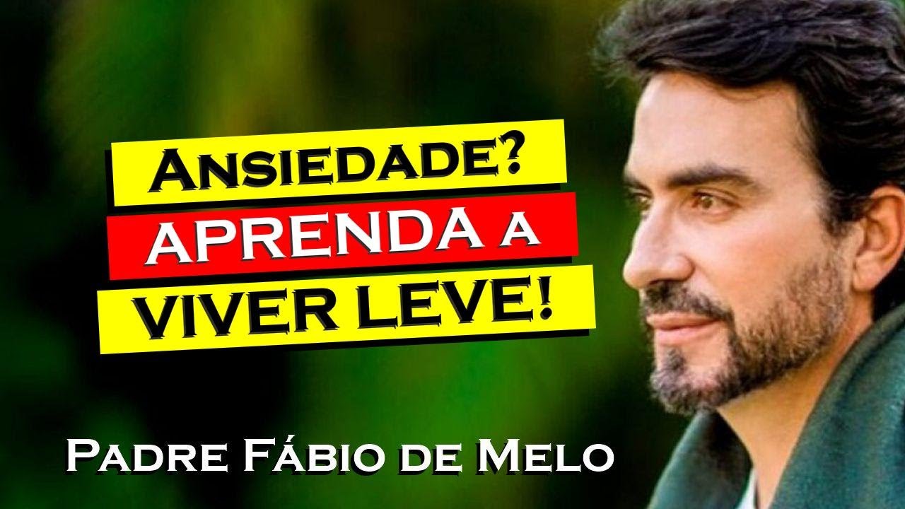 APRENDA A COMBATER A ANSIEDADE E VIVA MAIS LEVE , PADRE FÁBIO DE MELO