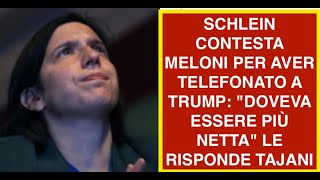 SCHLEIN CONTESTA MELONI PER AVER TELEFONATO A TRUMP: "DOVEVA ESSERE PIÙ NETTA" LE RISPONDE TAJANI