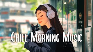 Chill Morning Music 🍀 Positive songs that make 