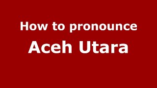 How to pronounce Aceh Utara