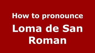 How to pronounce Loma De San Roman