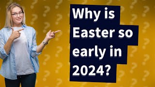 Why is Easter so early in 2024?