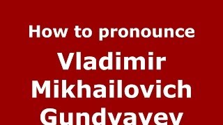 How to pronounce Vladimir Mikhailovich Gundyayev