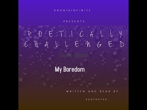 Kronikinfinite Presents Poetically Challenged: My Boredom (Read by Kgothatso.)