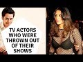 INDIAN TV ACTORS WHO WERE THROWN OUT OF THEIR TV SHOWS