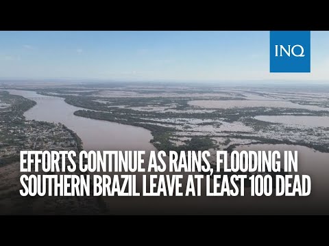 Efforts continue as rains, flooding in Southern Brazil leave at least 100 dead, 128 missing