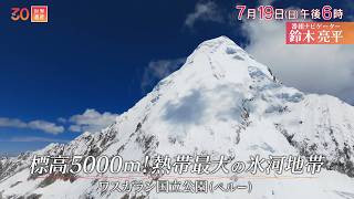 『世界遺産』7/19(日) ワスカラン国立公園 〜 標高5000m! 熱帯最大の氷河【TBS】