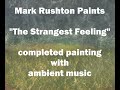 Mark Rushton Paints - "The Strangest Feeling" - completed painting with ambient music