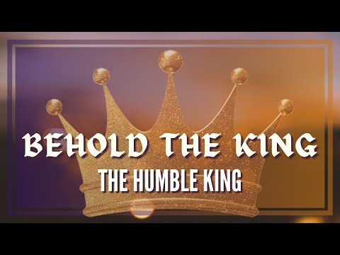 The Humble King: Behold The King, Part 1