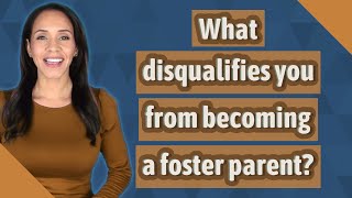 What disqualifies you from becoming a foster parent?