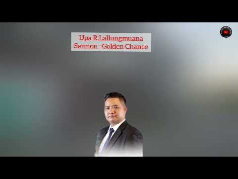 Upa R.Lallungmuana Sermon :Golden Chance