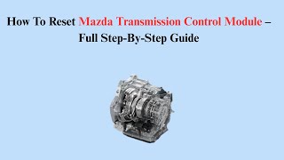 How To Reset Mazda Transmission Control Module – Full Step-By-Step Guide