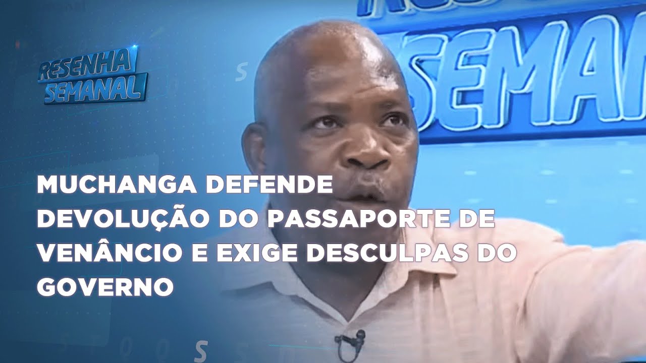 #ResenhaSemanal: Muchanga defende devolução do passaporte de Venâncio e exige desculpas do Governo