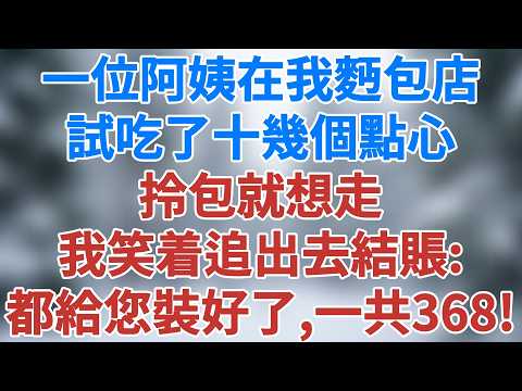 一位阿姨在我麪包店連試吃了十幾個點心，拎包就想走。我笑着追出去結賬：我都給您裝好了，一共368！#講故事 #情感小說 #夜讀人生 #老年生活 #生活經驗 #智慧人生 #人性 #雪兒講故事 #情感故事