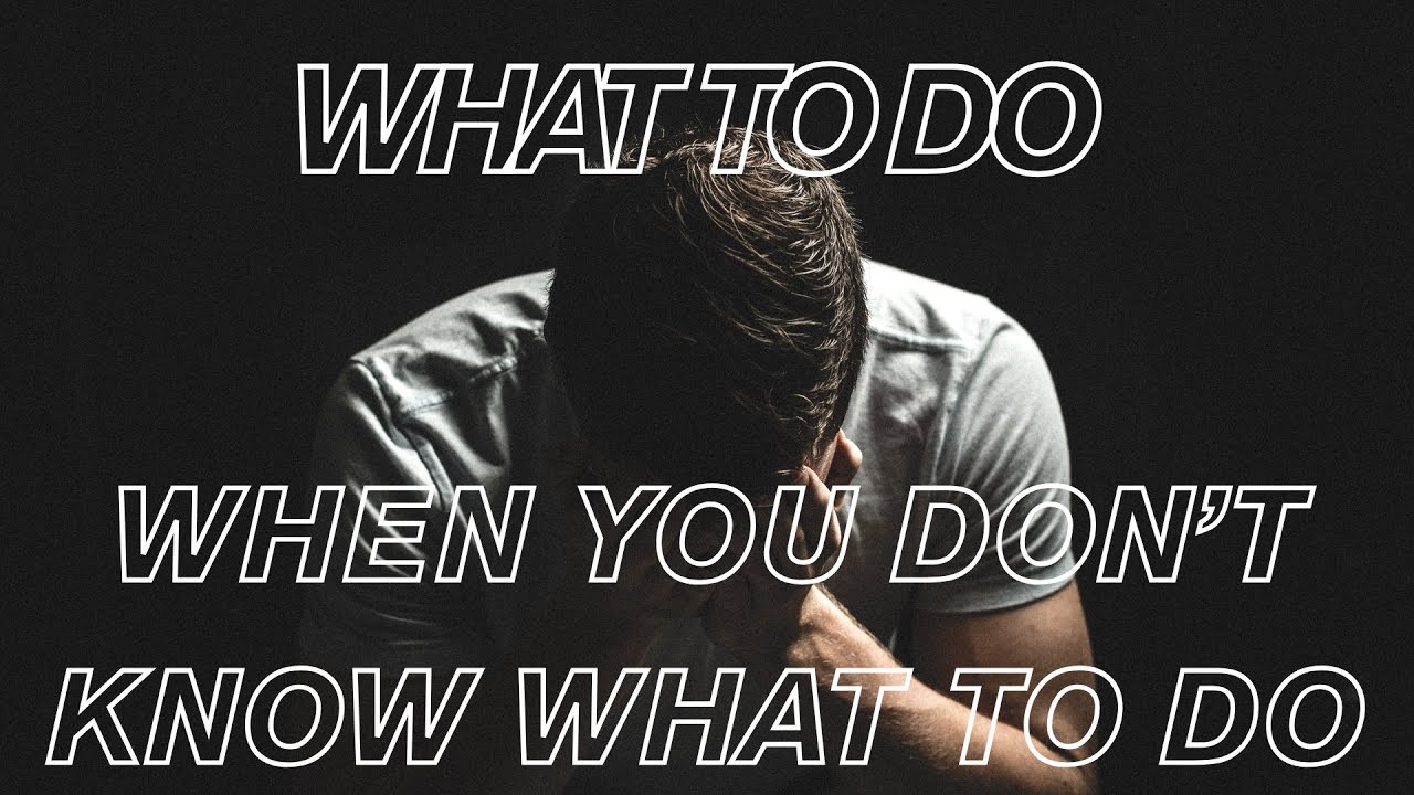 What to do when you don't know what to do