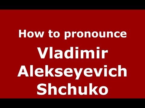How to pronounce Vladimir Alekseyevich Shchuko (Russian/Russia) - PronounceNames.com