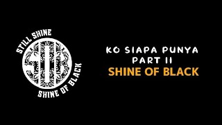 Download lagu SHINE OF BLACK - Ko Siapa Punya - Part II ( Lirik ) mp3