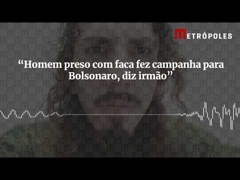 Homem preso com faca fez campanha para Bolsonaro, diz irmão; ouça