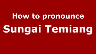 How to pronounce Sungai Temiang