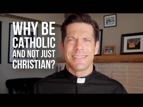 Why Be Catholic and Not Just Christian?