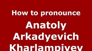 How to pronounce Anatoly Arkadyevich Kharlampiyev
