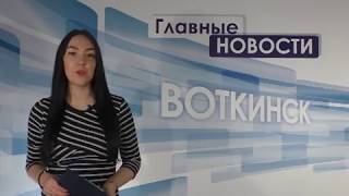 «Главные новости. Воткинск» 28.12.2017
