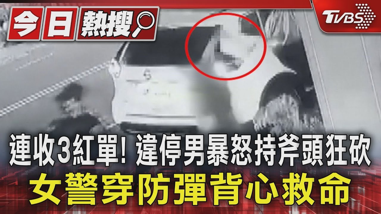 連收3紅單!違停男暴怒持斧頭狂砍 女警穿防彈背心救命
