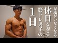 【友達がいなくなる】筋トレ男子の休日に密着してみた。