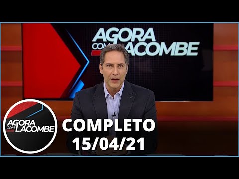 Agora com Lacombe (15/04/21) | Completo