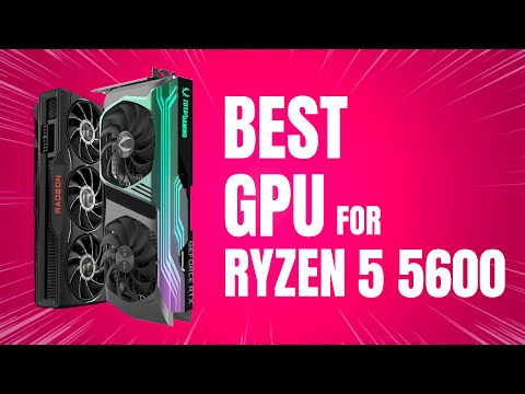 Best GPU for Ryzen 5 5600