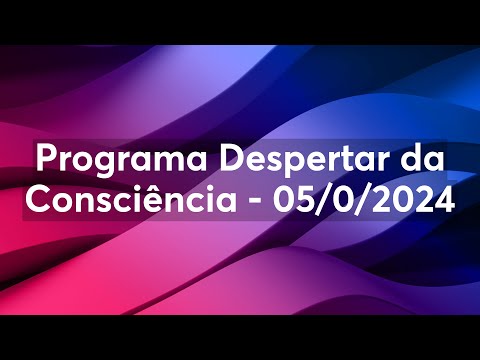 Programa Despertar da Consciência - 05/0/2024