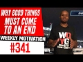 Why Good Things MUST Come To An End Weekly Motivation 341 Dre Baldwin