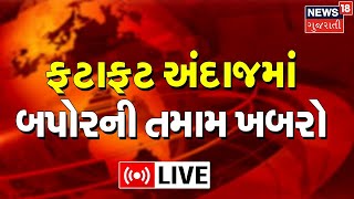 Afternoon News Today LIVE | ફટાફટ અંદાજમાં બપોરની તમામ ખબરો | Gujarati News Online Updates | News18