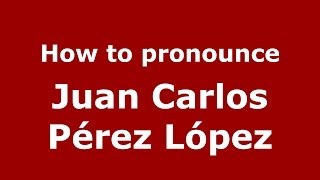 How to pronounce Juan Carlos Pérez López