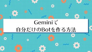 【生成AI】Geminiで自分だけのBotを作る方法|5つのフローで簡単に作れる
