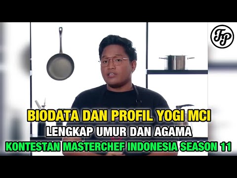 BIODATA DAN PROFIL YOGI MCI • LENGKAP UMUR DAN AGAMA • KONTESTAN MASTERCHEF INDONESIA SEASON 11
