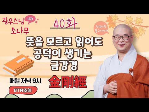 , title : '뜻을 모르고 읽어도 공덕이 생기는 금강경ㅣ광우스님의 소나무 시즌1 제40화ㅣ매일저녁 9시(평일)'
