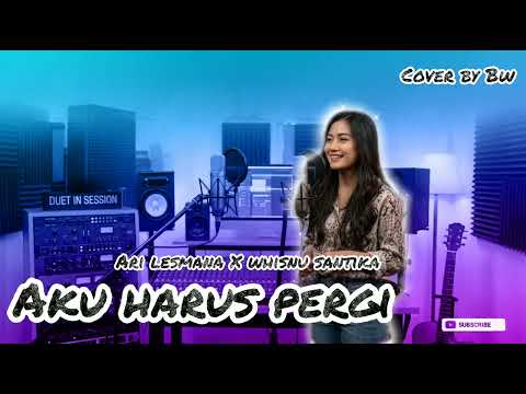 Ari Lesmana X Whisnu Santika - Aku Harus Pergi | Cover by BW Female Cover